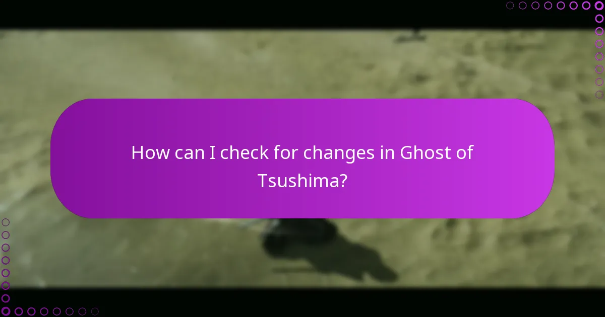 How can I check for changes in Ghost of Tsushima?