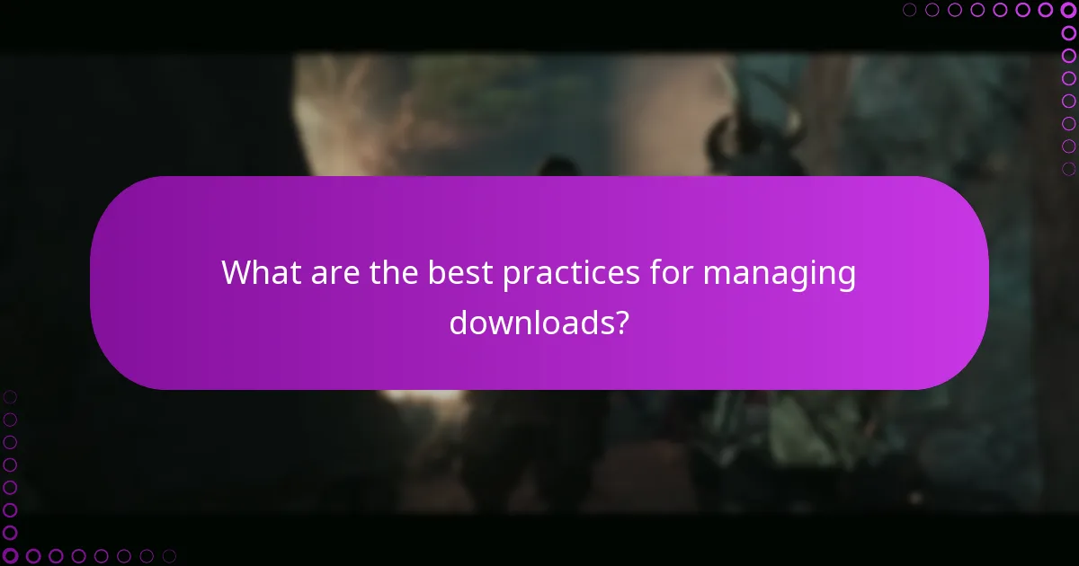 What are the best practices for managing downloads?